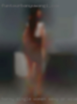 Horny single women sexy or wives.